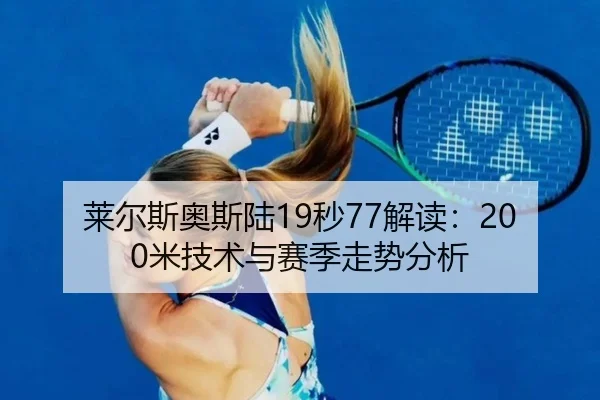 莱尔斯奥斯陆19秒77解读：200米技术与赛季走势分析