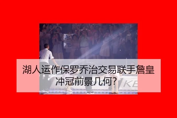 湖人运作保罗乔治交易联手詹皇 冲冠前景几何？