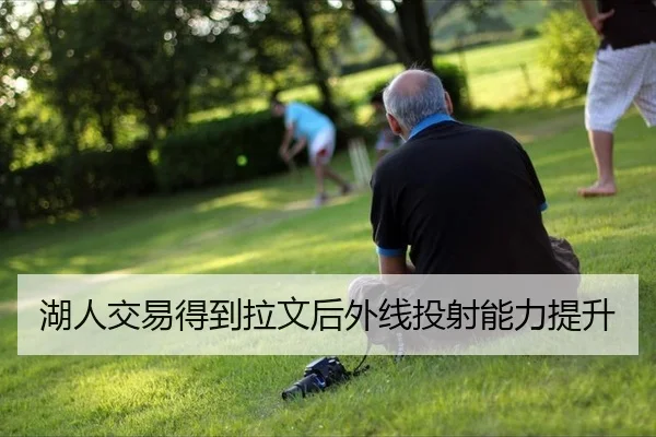 湖人交易得到拉文后外线投射能力提升