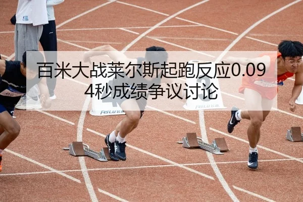 百米大战莱尔斯起跑反应0.094秒成绩争议讨论