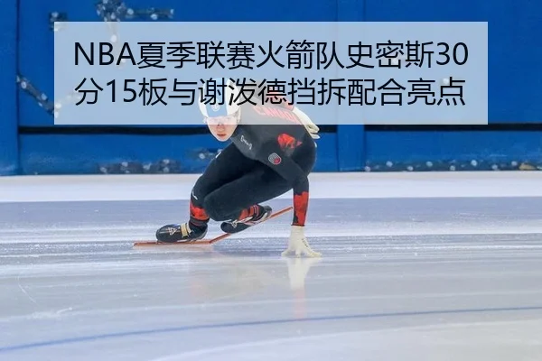 NBA夏季联赛火箭队史密斯30分15板与谢泼德挡拆配合亮点